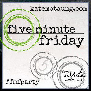 Five Minute Friday - 4